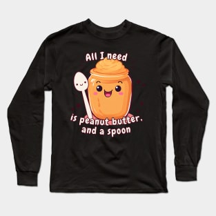 All I Need is Peanut Butter And A Spoon Long Sleeve T-Shirt